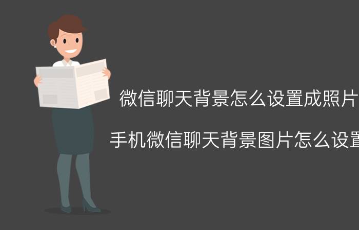 微信聊天背景怎么设置成照片 手机微信聊天背景图片怎么设置？